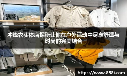 冲锋衣实体店探秘让你在户外活动中尽享舒适与时尚的完美结合