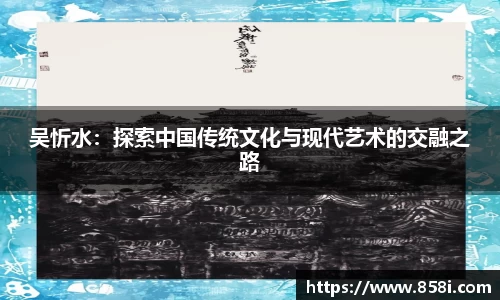 吴忻水：探索中国传统文化与现代艺术的交融之路