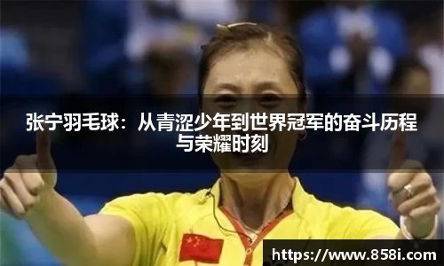 张宁羽毛球：从青涩少年到世界冠军的奋斗历程与荣耀时刻