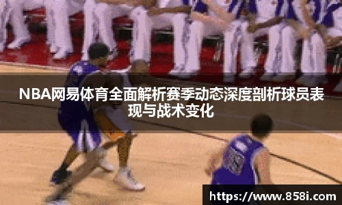 NBA网易体育全面解析赛季动态深度剖析球员表现与战术变化