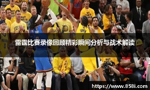 雷霆比赛录像回顾精彩瞬间分析与战术解读