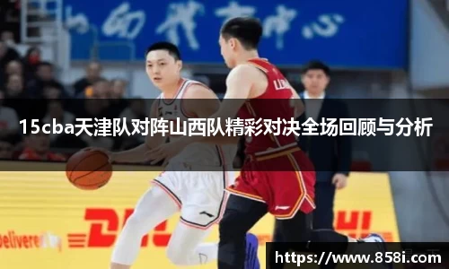 15cba天津队对阵山西队精彩对决全场回顾与分析
