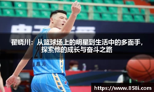 翟晓川:从篮球场上的明星到生活中的多面手,探索他的成长与奋斗之路