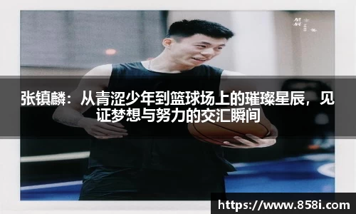 张镇麟：从青涩少年到篮球场上的璀璨星辰，见证梦想与努力的交汇瞬间