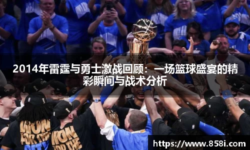 2014年雷霆与勇士激战回顾：一场篮球盛宴的精彩瞬间与战术分析