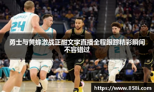 勇士与黄蜂激战正酣文字直播全程跟踪精彩瞬间不容错过