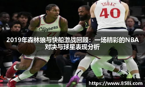 2019年森林狼与快船激战回顾：一场精彩的NBA对决与球星表现分析
