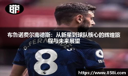 布鲁诺费尔南德斯：从新星到球队核心的辉煌旅程与未来展望